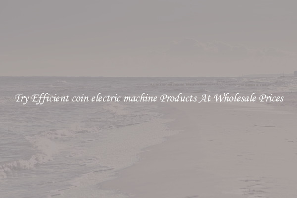Try Efficient coin electric machine Products At Wholesale Prices