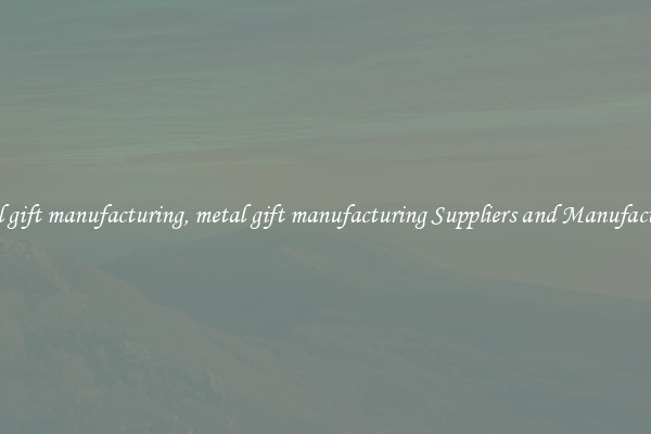 metal gift manufacturing, metal gift manufacturing Suppliers and Manufacturers