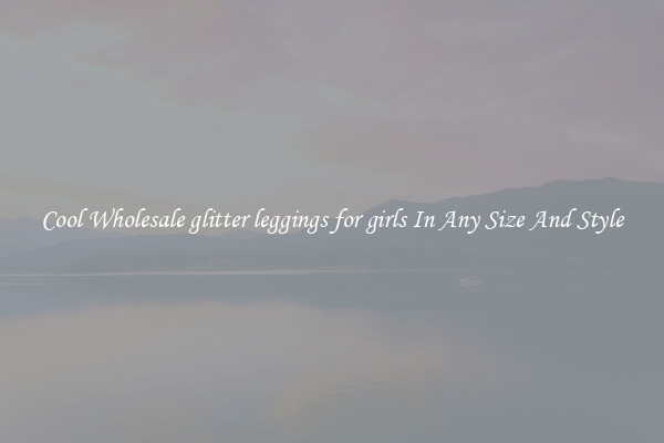 Cool Wholesale glitter leggings for girls In Any Size And Style