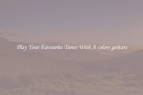 Play Your Favourite Tunes With A colors guitars