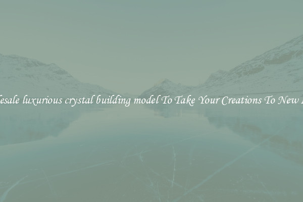 Wholesale luxurious crystal building model To Take Your Creations To New Levels