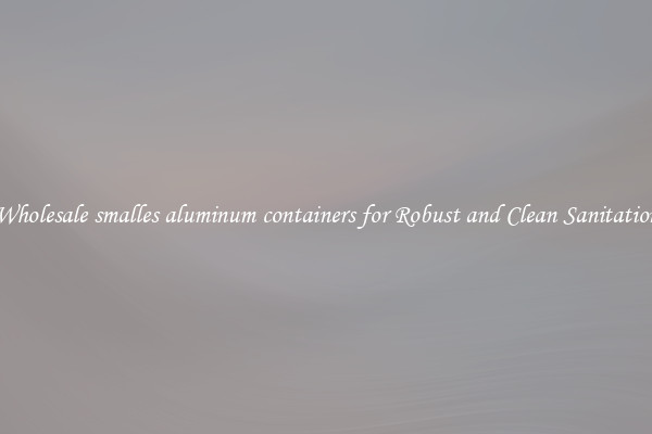 Wholesale smalles aluminum containers for Robust and Clean Sanitation