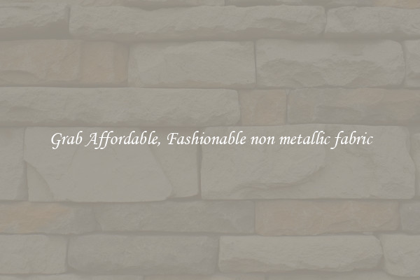 Grab Affordable, Fashionable non metallic fabric