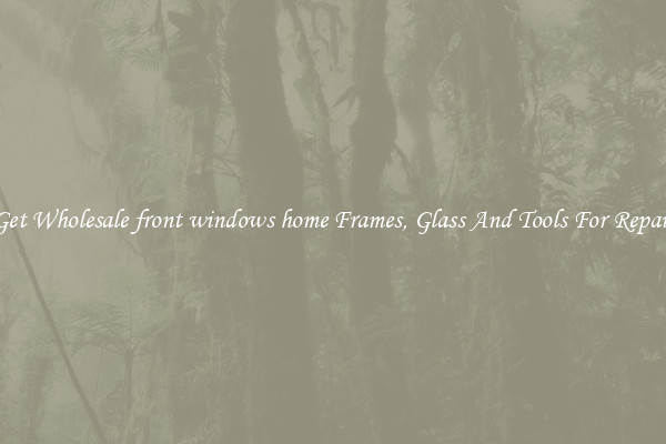 Get Wholesale front windows home Frames, Glass And Tools For Repair