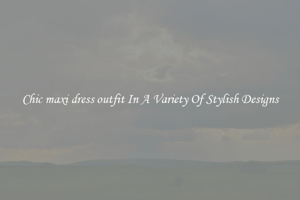 Chic maxi dress outfit In A Variety Of Stylish Designs