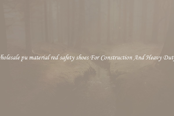 Buy Wholesale pu material red safety shoes For Construction And Heavy Duty Work