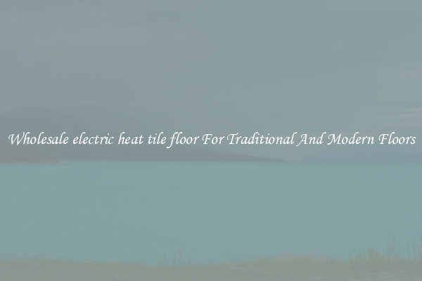 Wholesale electric heat tile floor For Traditional And Modern Floors