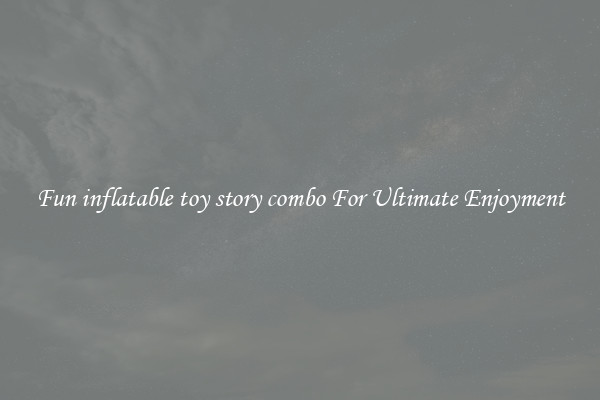 Fun inflatable toy story combo For Ultimate Enjoyment