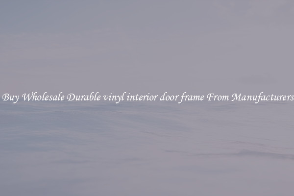 Buy Wholesale Durable vinyl interior door frame From Manufacturers