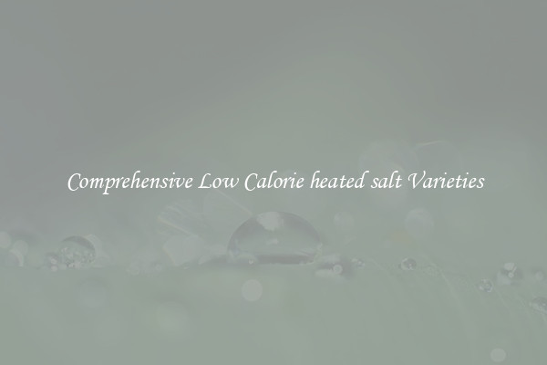Comprehensive Low Calorie heated salt Varieties