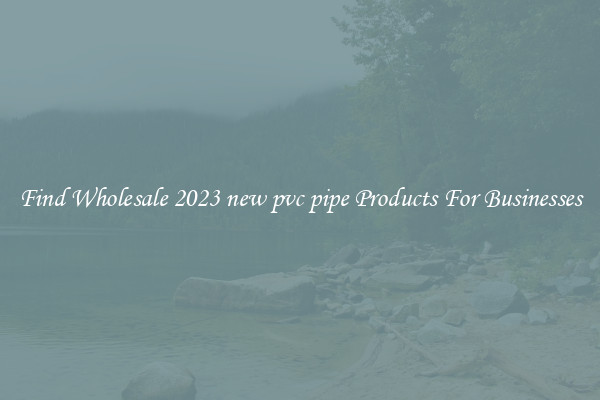 Find Wholesale 2023 new pvc pipe Products For Businesses
