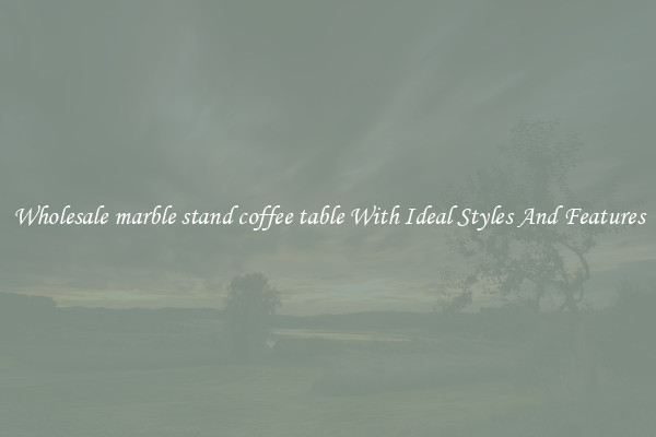 Wholesale marble stand coffee table With Ideal Styles And Features