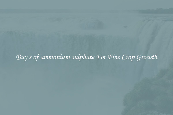 Buy s of ammonium sulphate For Fine Crop Growth