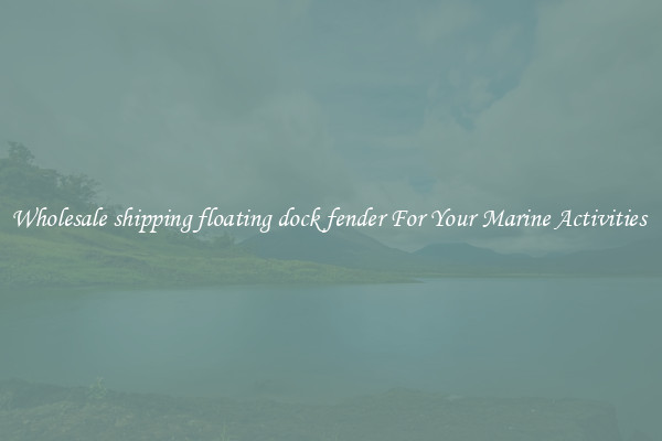 Wholesale shipping floating dock fender For Your Marine Activities 