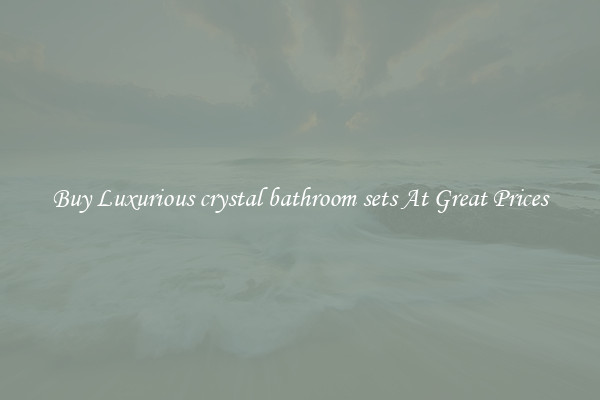 Buy Luxurious crystal bathroom sets At Great Prices