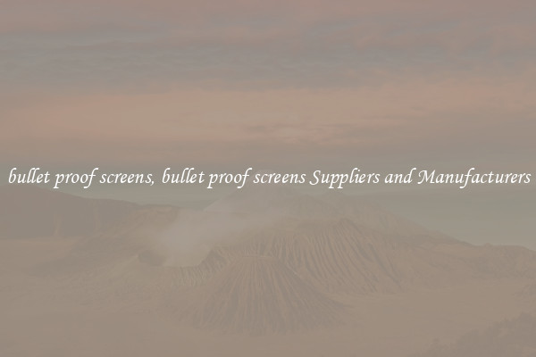 bullet proof screens, bullet proof screens Suppliers and Manufacturers