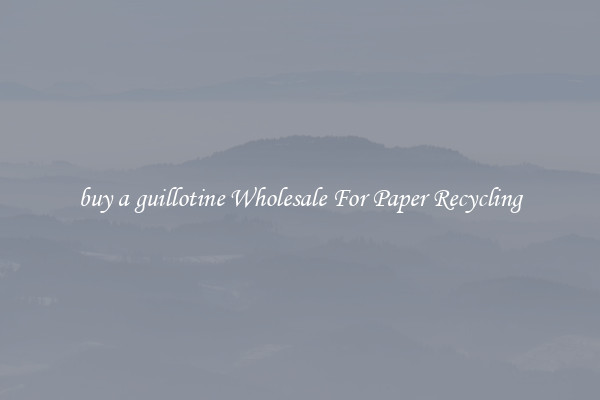 buy a guillotine Wholesale For Paper Recycling