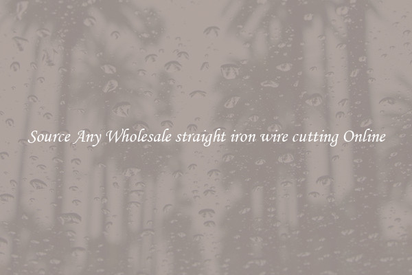 Source Any Wholesale straight iron wire cutting Online