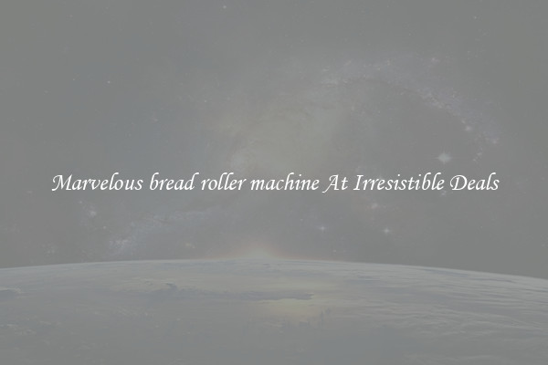 Marvelous bread roller machine At Irresistible Deals
