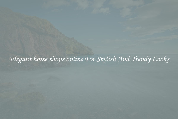 Elegant horse shops online For Stylish And Trendy Looks