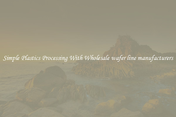 Simple Plastics Processing With Wholesale wafer line manufacturers