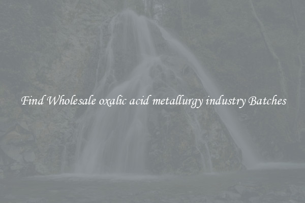 Find Wholesale oxalic acid metallurgy industry Batches