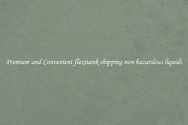 Premium and Convenient flexitank shipping non hazardous liquids