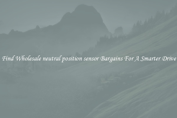 Find Wholesale neutral position sensor Bargains For A Smarter Drive