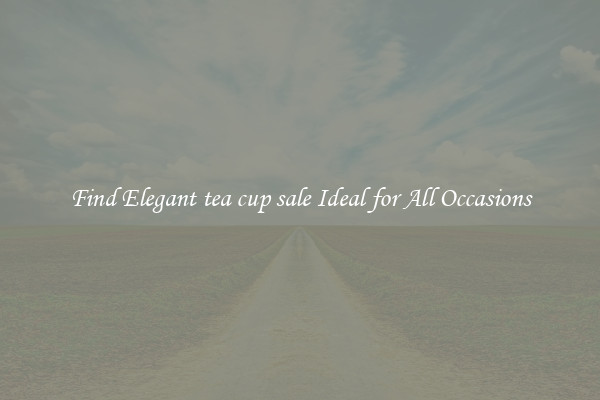 Find Elegant tea cup sale Ideal for All Occasions