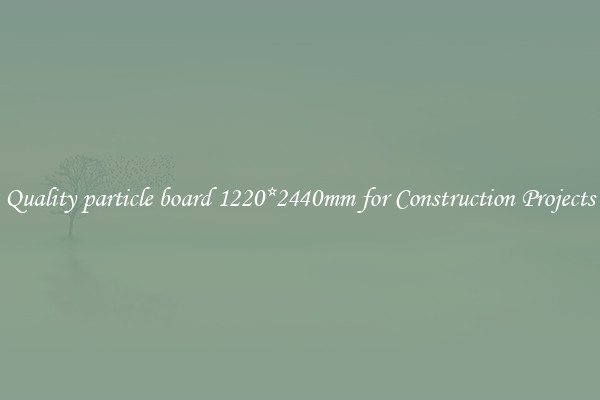 Quality particle board 1220*2440mm for Construction Projects