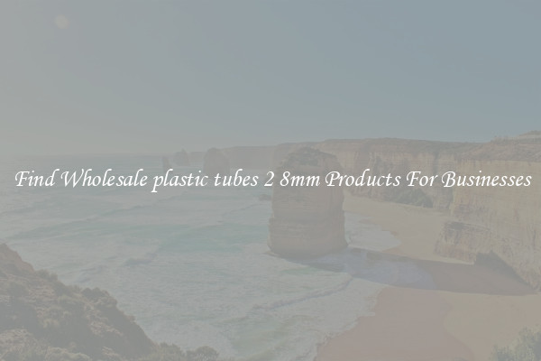 Find Wholesale plastic tubes 2 8mm Products For Businesses