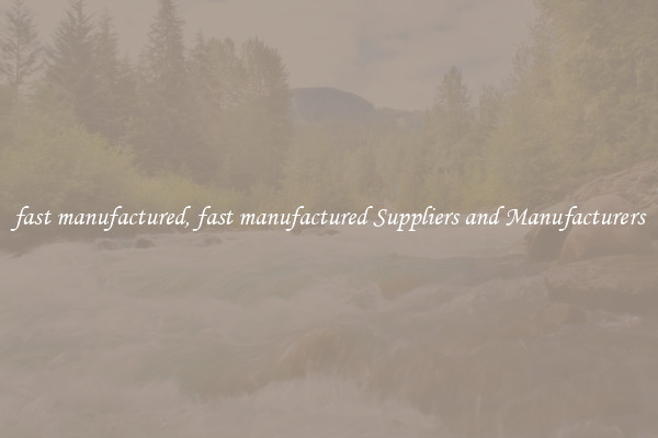 fast manufactured, fast manufactured Suppliers and Manufacturers