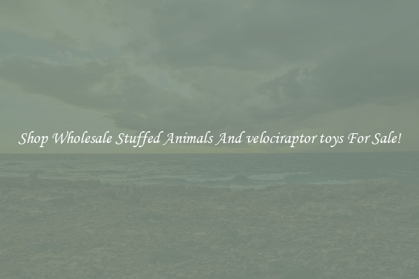 Shop Wholesale Stuffed Animals And velociraptor toys For Sale!
