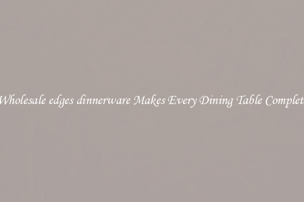 Wholesale edges dinnerware Makes Every Dining Table Complete