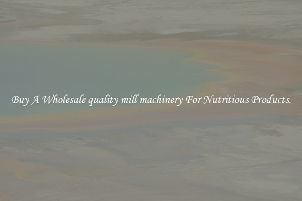 Buy A Wholesale quality mill machinery For Nutritious Products.