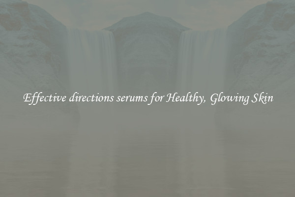 Effective directions serums for Healthy, Glowing Skin