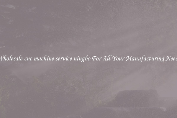 Wholesale cnc machine service ningbo For All Your Manufacturing Needs