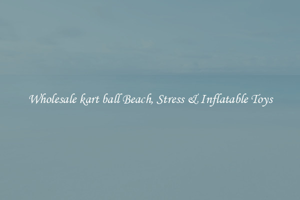 Wholesale kart ball Beach, Stress & Inflatable Toys