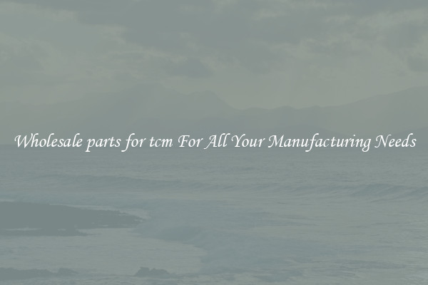 Wholesale parts for tcm For All Your Manufacturing Needs