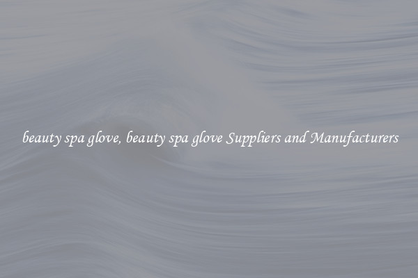 beauty spa glove, beauty spa glove Suppliers and Manufacturers