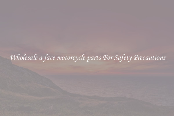 Wholesale a face motorcycle parts For Safety Precautions