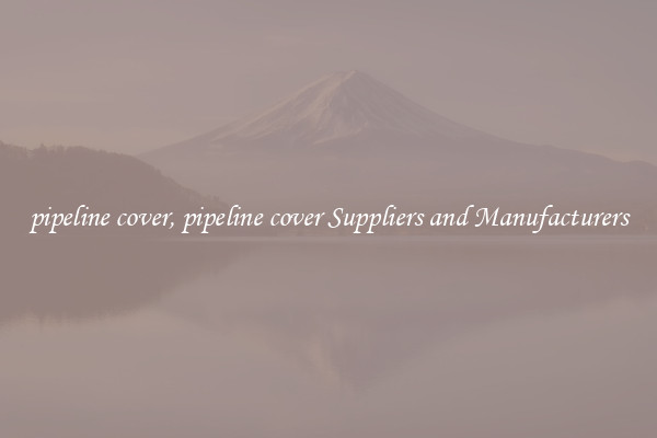 pipeline cover, pipeline cover Suppliers and Manufacturers