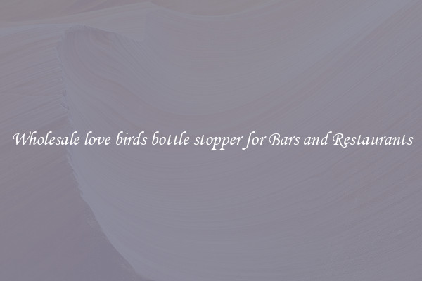 Wholesale love birds bottle stopper for Bars and Restaurants