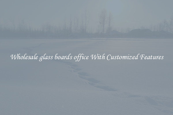 Wholesale glass boards office With Customized Features