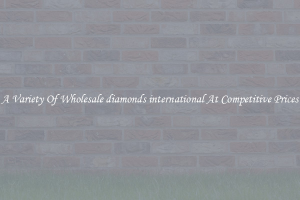 A Variety Of Wholesale diamonds international At Competitive Prices