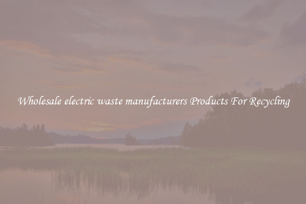 Wholesale electric waste manufacturers Products For Recycling