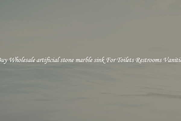 Buy Wholesale artificial stone marble sink For Toilets Restrooms Vanities