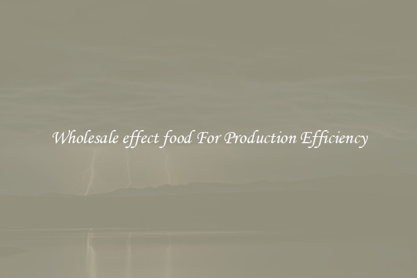 Wholesale effect food For Production Efficiency