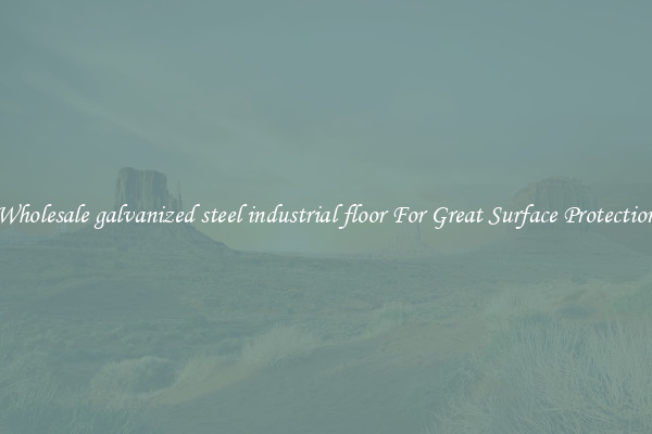 Wholesale galvanized steel industrial floor For Great Surface Protection