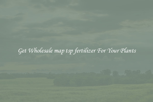Get Wholesale map tsp fertilizer For Your Plants